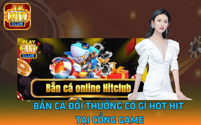 1 - Ban-ca-doi-thuong-co-gi-hot-hit-tai-cong-game