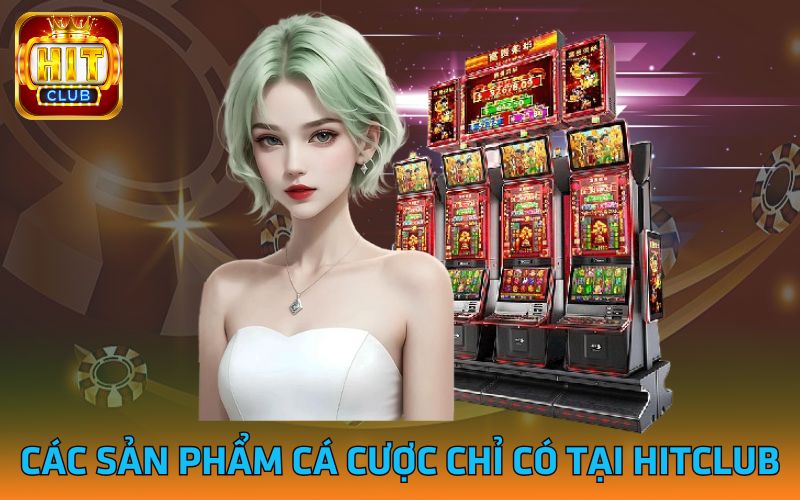 Các sản phẩm cá cược chỉ có tại Hitclub